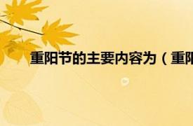 重阳节的主要内容为（重阳节的意义相关内容简介介绍）