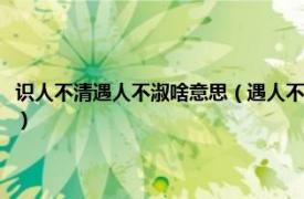 识人不清遇人不淑啥意思（遇人不淑识人不清是什么意思相关内容简介介绍）