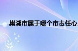 巢湖市属于哪个市责任心责任心（巢湖市属于哪个市）