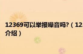 12369可以举报噪音吗?（12369能举报噪音扰民吗相关内容简介介绍）