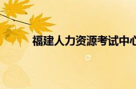 福建人力资源考试中心（福建省人事考试中心）