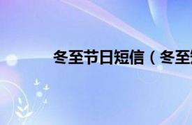 冬至节日短信（冬至短信相关内容简介介绍）