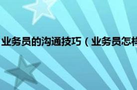 业务员的沟通技巧（业务员怎样掌握说话技巧相关内容简介介绍）