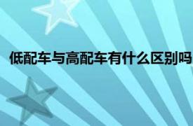 低配车与高配车有什么区别吗（低配车与高配车有什么区别？）