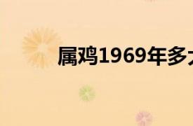 属鸡1969年多大（1969年多大）