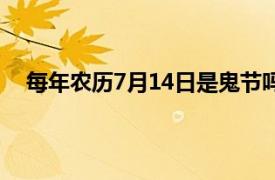 每年农历7月14日是鬼节吗（农历7月14日是不是鬼节）