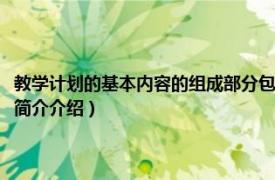 教学计划的基本内容的组成部分包括哪些（教学计划包括哪些内容相关内容简介介绍）