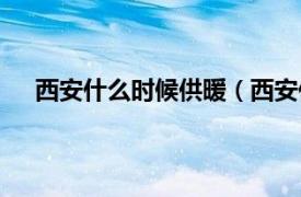 西安什么时候供暖（西安供暖时间相关内容简介介绍）