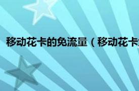 移动花卡的免流量（移动花卡免流量有哪些相关内容简介介绍）