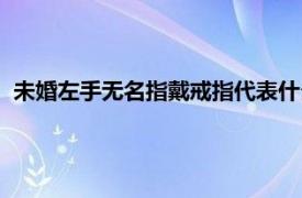 未婚左手无名指戴戒指代表什么（左手无名指戴戒指代表什么）