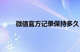 微信官方记录保持多久（微信记录官方保存多久）