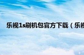 乐视1s刷机包官方下载（乐视1s怎么刷机相关内容简介介绍）