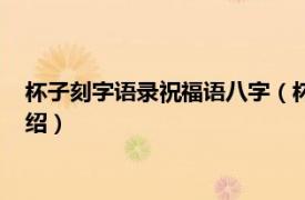 杯子刻字语录祝福语八字（杯子刻字励志八个字相关内容简介介绍）