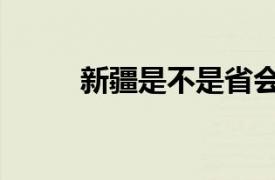 新疆是不是省会（新疆是不是省）