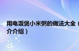 用电饭煲小米粥的做法大全（电饭煲煮小米粥的做法相关内容简介介绍）