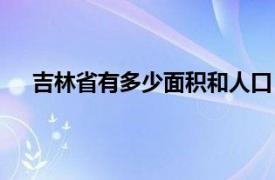 吉林省有多少面积和人口（吉林省的面积人口是多少）