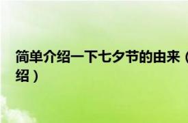 简单介绍一下七夕节的由来（七夕节的由来简短相关内容简介介绍）