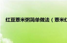 红豆薏米粥简单做法（薏米红豆粥的做法相关内容简介介绍）