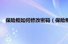 保险柜如何修改密码（保险柜怎么改密码相关内容简介介绍）