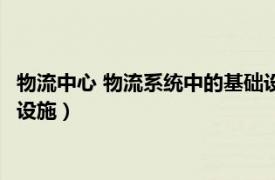 物流中心 物流系统中的基础设施是（物流中心 物流系统中的基础设施）