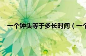 一个钟头等于多长时间（一个钟头是多久相关内容简介介绍）