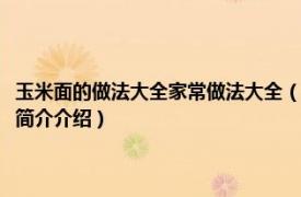 玉米面的做法大全家常做法大全（玉米面条怎么做好吃简单的做法相关内容简介介绍）