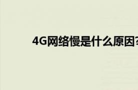 4G网络慢是什么原因?（4g网络慢是什么原因）