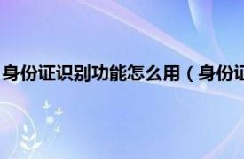 身份证识别功能怎么用（身份证识别器怎么用相关内容简介介绍）