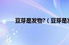 豆芽是发物?（豆芽是发物吗相关内容简介介绍）