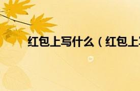 红包上写什么（红包上写什么相关内容简介介绍）