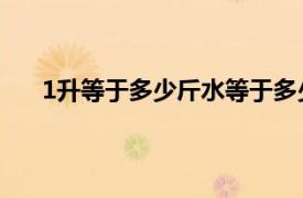 1升等于多少斤水等于多少斤 新闻（1升等于多少斤）