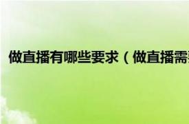 做直播有哪些要求（做直播需要什么条件吗相关内容简介介绍）