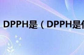 DPPH是（DPPH是什么相关内容简介介绍）