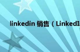 linkedin 销售（LinkedIn 一个面向职场的社交平台）