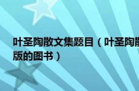 叶圣陶散文集题目（叶圣陶散文精选 2012年浙江文艺出版社出版的图书）