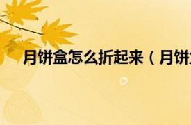 月饼盒怎么折起来（月饼盒怎么折相关内容简介介绍）