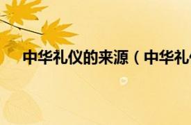 中华礼仪的来源（中华礼仪有哪些相关内容简介介绍）