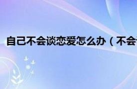 自己不会谈恋爱怎么办（不会谈恋爱怎么办相关内容简介介绍）