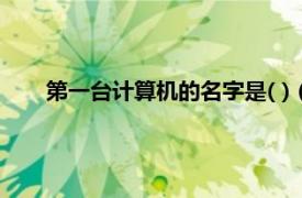 第一台计算机的名字是( )（第一台计算机的名字是什么）