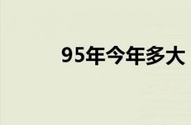 95年今年多大（97年今年多大）