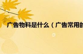 广告物料是什么（广告常用的物料有哪些相关内容简介介绍）