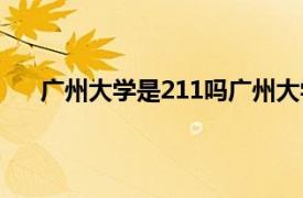 广州大学是211吗广州大学排名（广州大学是211吗）