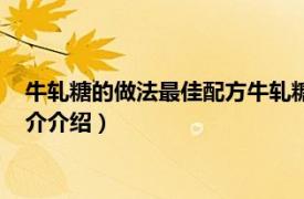 牛轧糖的做法最佳配方牛轧糖的做法（牛轧糖的做法相关内容简介介绍）