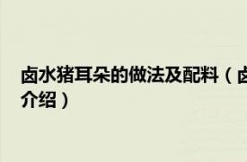 卤水猪耳朵的做法及配料（卤猪耳朵的做法及配料相关内容简介介绍）