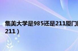 集美大学是985还是211厦门国贸是国企吗（集美大学是985还是211）