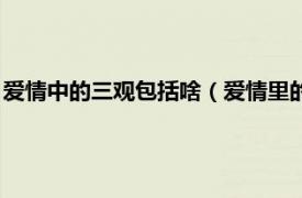 爱情中的三观包括啥（爱情里的三观是哪三观相关内容简介介绍）