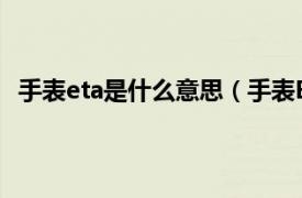 手表eta是什么意思（手表ETA是什么相关内容简介介绍）