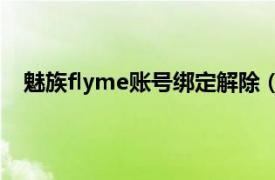 魅族flyme账号绑定解除（魅族Flyme账号可以更换吗）