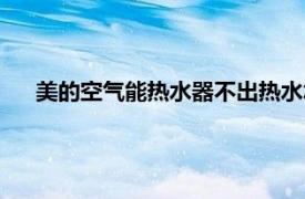 美的空气能热水器不出热水怎么回事（美的空气能热水器）