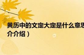 黄历中的文定大定是什么意思（文定吉祥是什么意思相关内容简介介绍）